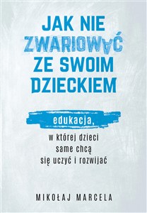 Jak nie zwariować ze swoim dzieckiem. Edukacja, w której dzieci same chcą się uczyć i rozwijać in polish