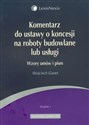 Komentarz do ustawy o koncesji na roboty budowlane lub usługi Wzory umów i pism - Wojciech Gonet