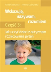 Wskazuję nazywam rozumiem Część 3 Jak uczyć dzieci z autyzmem różnicowania pytań  