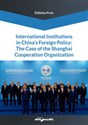 International Institutions in China’s Foreign Policy: The Case of the Shanghai Cooperation Organization  