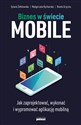 Biznes w świecie mobile Jak zaprojektować, wykonać i wypromować aplikację mobilną 