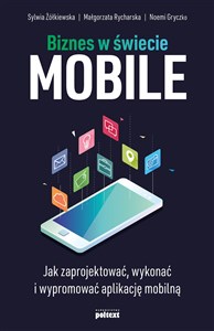 Biznes w świecie mobile Jak zaprojektować, wykonać i wypromować aplikację mobilną 