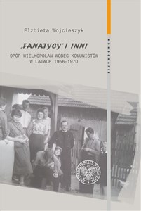 Fanatycy i inni Opór Wielkopolan wobec komunistów w latach 1956-1970 Zagadnienia wybrane online polish bookstore