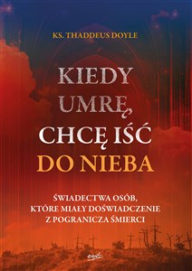 Kiedy umrę, chcę iść do nieba Świadectwa osób, które miały doświadczenie z pogranicza śmierci - Polish Bookstore USA