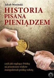 Historia pisana pieniądzem czyli jak rządzący Polską na przestrzeni wieków manipulowanli polską walutą Polish bookstore