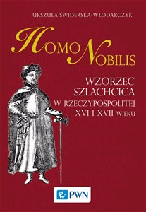 Homo nobilis Wzorzec szlachcica w Rzeczypospolitej XVI i XVII wieku  