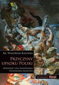 Przyczyny upadku Polski Ostatnie lata panowania Stanisława Augusta Polish Books Canada