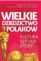 Wielkie dziedzictwo Polaków. Kultura Sztuka Sport - Przemysław Słowiński, Teresa Kowalik