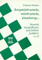 Arcymistrzowie mistrzowie amatorzy Słownik biograficzny szachistów polskich Tom 3  