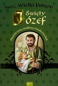 Święty Józef Nasz Wielki Patron Historia życia, modlitwy, świadectwa łask in polish