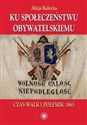 Ku społeczeństwu obywatelskiemu Czas walk i polemik 1863 Polish Books Canada