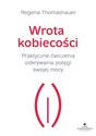 Wrota kobiecości Praktyczne ćwiczenia odkrywania potęgi swojej mocy  