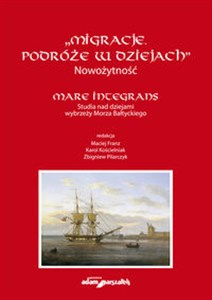 "Migracje. Podróże w dziejach". Nowożytność. Mare Integrans. Studia nad dziejami wybrzeży Morza Bałt Polish Books Canada