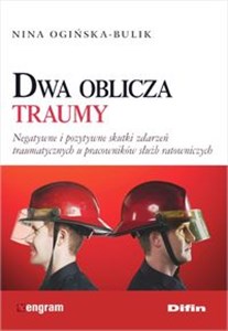 Dwa oblicza traumy Negatywne i pozytywne skutki zdarzeń traumatycznych u pracowników służb ratowniczych 