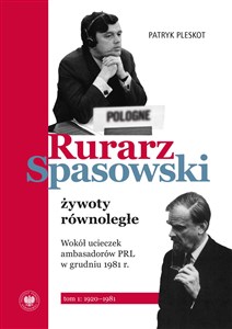 Rurarz, Spasowski żywoty równoległe Wokół ucieczek ambasadorów PRL w grudniu 1981 r.  t. 1: 1920–1981 