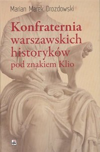 Konfraternia warszawskich historyków pod znakiem Klio Subiektywne biogramy ucznia i kolegi  