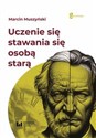 Uczenie się stawania się osobą starą - Muszyński Marcin