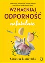 Wzmacniaj odporność naturalnie Ziołolecznictwo, hartowanie ciała, naturalne antybiotyki i inne holistyczne metody wspierania zdrowia - Agnieszka Leszczyńska