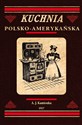 Kuchnia polsko-amerykańska jedyna odpowiednia książka kucharska dla gospodyń polskich w Ameryce - A. J. Kamionka