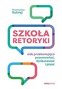 Szkoła retoryki Jak przekonująco przemawiać, dyskutować i pisać - Przemysław Kutnyj