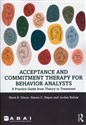 Acceptance and Commitment Therapy for Behavior Analysts A Practice Guide from Theory to Treatment  