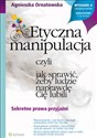 Etyczna manipulacja, czyli jak sprawić, żeby ludzie naprawdę Cię lubili  