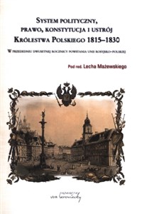 System polityczny prawo konstytucja i ustrój Królestwa Polskiego 1815-1830 W przededniu dwusetnej rocznicy powstania unii rosyjsko-polskiej Bookshop