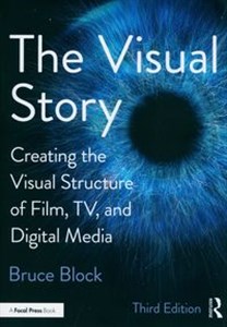 Visual Story Creating the Visual Structure of Film, TV, and Digital Media 