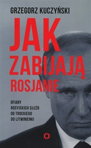 Jak zabijają Rosjanie Ofiary rosyjskich służb od Trockiego do Litwinienki chicago polish bookstore