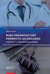 Błąd organizacyjny podmiotu leczniczego Aspekty prawnokarne pl online bookstore