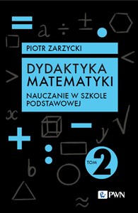 Dydaktyka matematyki. Tom 2. Nauczanie w szkole podstawowej   