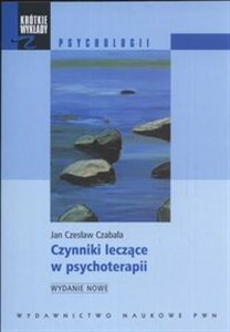 Krótkie wykłady z psychologii Czynniki leczące w psychoterapii  