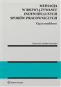 Mediacja w rozwiązywaniu indywidualnych sporów pracowniczych Ujęcie modelowe  