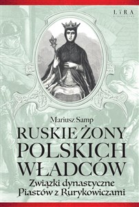 Ruskie żony polskich władców Związki dynastyczne Piastów z Rurykowiczami  