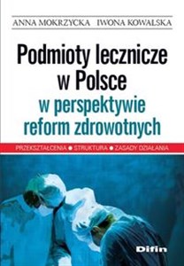 Podmioty lecznicze w Polsce w perspektywie reform zdrowotnych Przekształcenia, struktura, zasady działania pl online bookstore