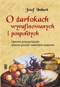 O Żarłokach wyrafinowanych i pospolitych Opowieści kuchenno-kościelne opatrzone grzesznie smakowitymi przepisami  