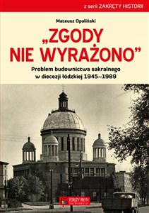 Zgody nie wyrażono Problem budownictwa sakralnego w diecezji łódzkiej 1945–1989 - Polish Bookstore USA