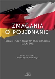 Zmagania o pojednanie Religia i polityka w stosunkach polsko-niemieckich po roku 1945   