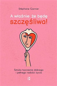 A właśnie, że będę szczęśliwa! Sztuka tworzenia dobrego i pełnego radości życia Polish Books Canada