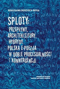 Sploty: Przepływy, architek(s)tury, hybrydy Polska e-poezja w dobie procesualności i konwergencji  