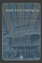 Kino pod okupacją Wojenne losy i postawy polskich filmowców (1939-1945) online polish bookstore