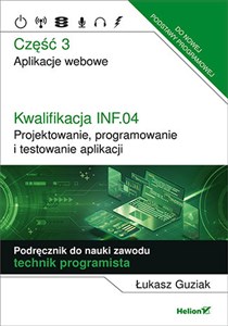 Kwalifikacja INF.04. Projektowanie, programowanie i testowanie aplikacji. Część 3. Aplikacje webowe. Podręcznik do nauki zawodu technik programista polish books in canada