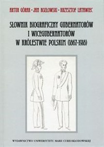 Słownik biograficzny gubernatorów i wicegubernatorów w Królestwie Polskim 1867-1918  
