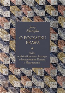 O początku prawa. Szkic o historii procesu karnego w kontynentalnej Europie i Mezopotamii Szkic o historii procesu karnego w kontynentalnej Europie i Mezopotamii  