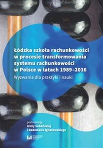 Łódzka szkoła rachunkowości w procesie transformowania systemu rachunkowości w Polsce w latach 1989- Wyzwania dla praktyki i nauki books in polish