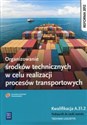 Organizowanie środków technicznych w celu realizacji procesów transportowych Podręcznik do nauki zawodu Kwalifikacja A.31.2 Technik logistyk. Szkoła ponadgimnazjalna  