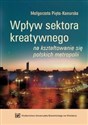 Wpływ sektora kreatywnego na kształtowanie się polskich metropolii  