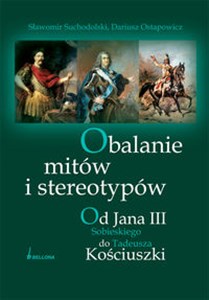 Obalanie mitów i stereotypów Od Jana III Sobieskiego do Tadeusza Kościuszki chicago polish bookstore