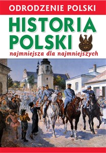 Odrodzenie Polski Historia Polski najmniejsza dla najmniejszych 1918-2018  
