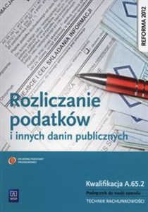 Rozliczanie podatków i innych danin publicznych Podręcznik do nauki zawodu Kwalifikacja A.65.2 Technik rachunkowości Bookshop
